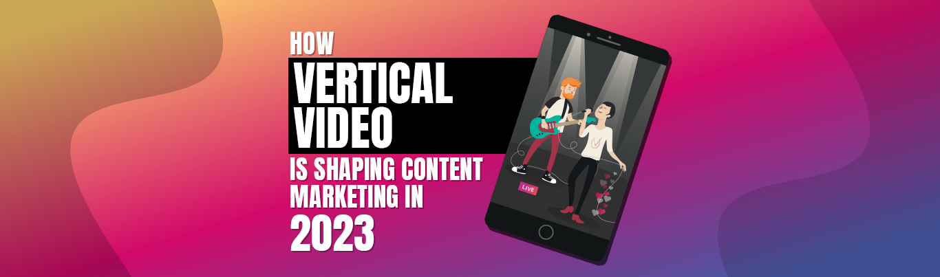 How Vertical Video Is Shaping Content Marketing in 2023